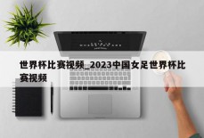 世界杯比赛视频_2023中国女足世界杯比赛视频