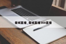 曼城直播_曼城直播360直播