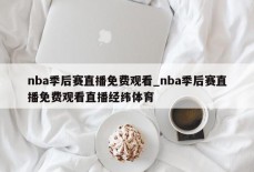 nba季后赛直播免费观看_nba季后赛直播免费观看直播经纬体育