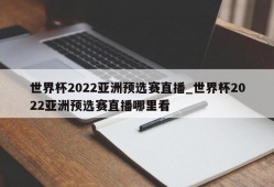 世界杯2022亚洲预选赛直播_世界杯2022亚洲预选赛直播哪里看