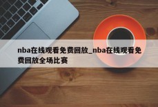 nba在线观看免费回放_nba在线观看免费回放全场比赛