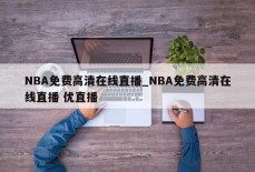 NBA免费高清在线直播_NBA免费高清在线直播 优直播